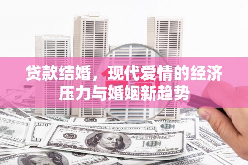 海东贷款结婚，现代爱情的经济压力与婚姻新趋势
