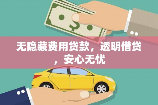 临湘无隐藏费用贷款，透明借贷，安心无忧