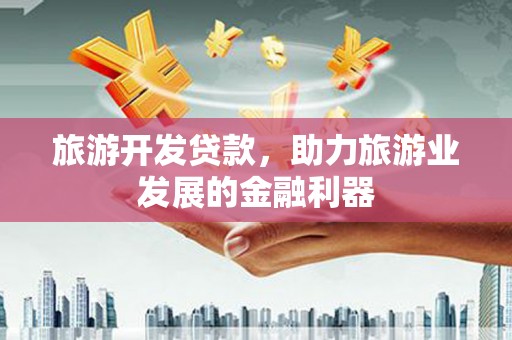 临海旅游开发贷款，助力旅游业发展的金融利器