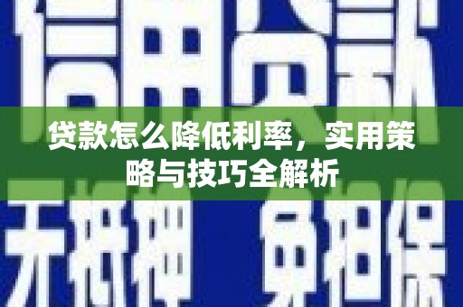 昆明贷款怎么降低利率，实用策略与技巧全解析