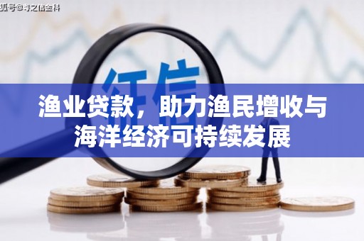 惠安渔业贷款，助力渔民增收与海洋经济可持续发展