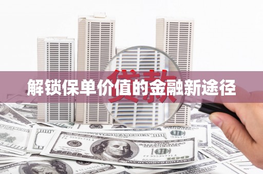 林州解锁保单价值的金融新途径