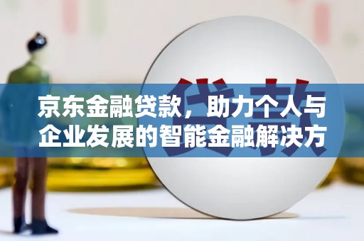 额济纳旗京东金融贷款，助力个人与企业发展的智能金融解决方案