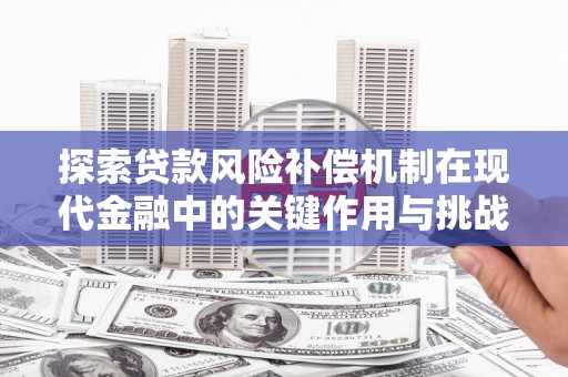 富县探索贷款风险补偿机制在现代金融中的关键作用与挑战