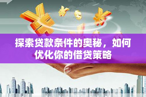 安阳探索贷款条件的奥秘，如何优化你的借贷策略