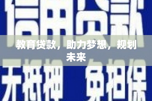 巩义教育贷款，助力梦想，规划未来