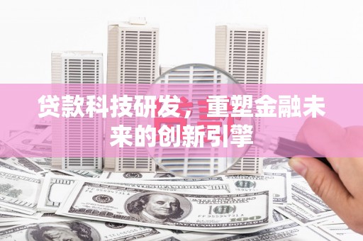 浔阳贷款科技研发，重塑金融未来的创新引擎