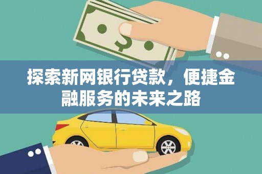 天宁探索新网银行贷款，便捷金融服务的未来之路