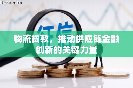 泌阳物流贷款，推动供应链金融创新的关键力量