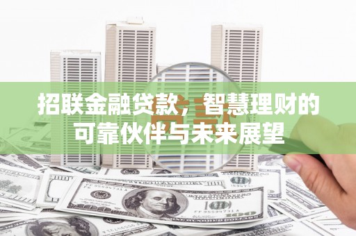 阳春招联金融贷款，智慧理财的可靠伙伴与未来展望