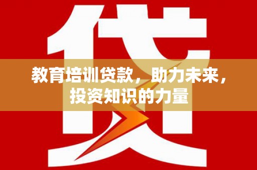 官渡教育培训贷款，助力未来，投资知识的力量