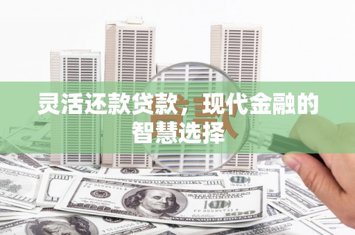 平泉灵活还款贷款，现代金融的智慧选择