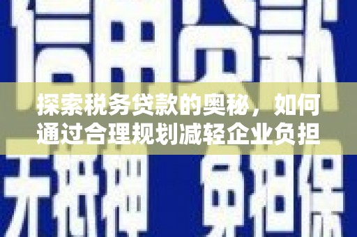 新河探索税务贷款的奥秘，如何通过合理规划减轻企业负担