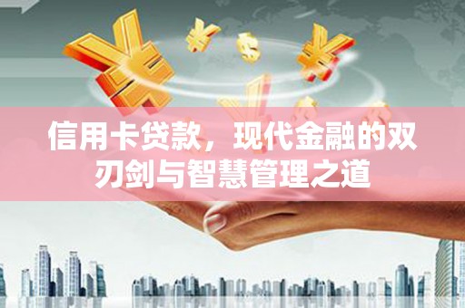 武义信用卡贷款，现代金融的双刃剑与智慧管理之道