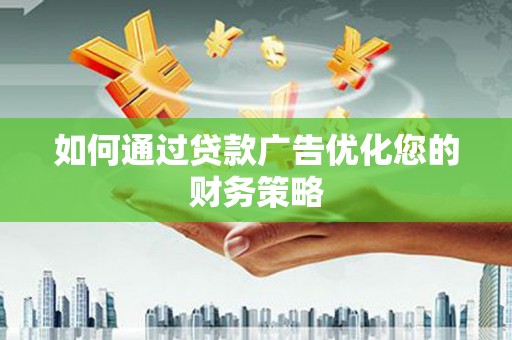 长安如何通过贷款广告优化您的财务策略