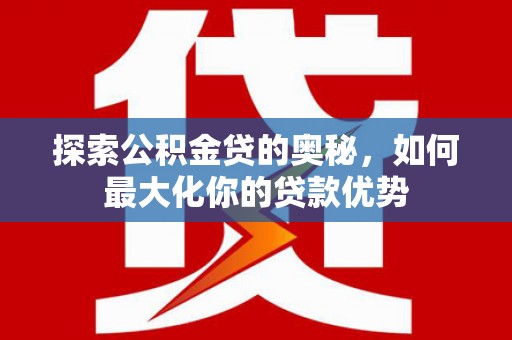 东乡族探索公积金贷的奥秘，如何最大化你的贷款优势