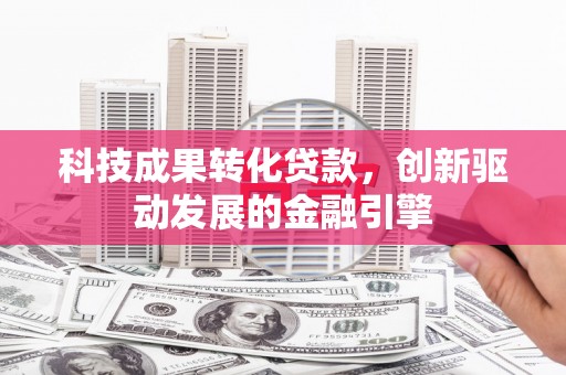 莫旗科技成果转化贷款，创新驱动发展的金融引擎