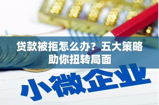 前镇贷款被拒怎么办？五大策略助你扭转局面