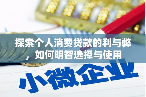 华龙探索个人消费贷款的利与弊，如何明智选择与使用