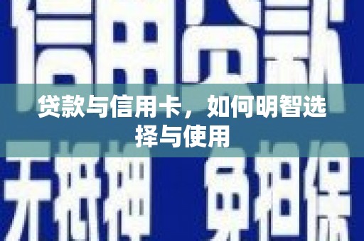 伊犁哈萨克贷款与信用卡，如何明智选择与使用