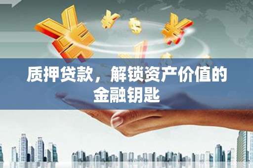 碌曲质押贷款，解锁资产价值的金融钥匙