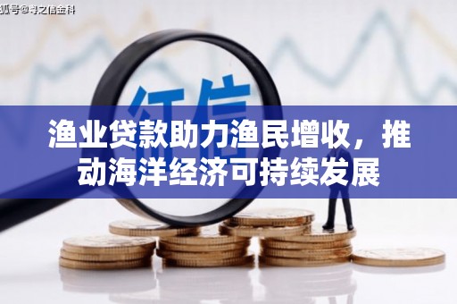 滦南渔业贷款助力渔民增收，推动海洋经济可持续发展