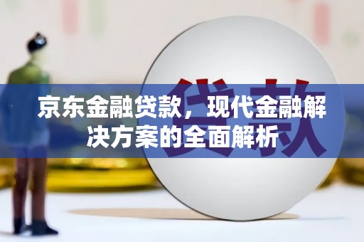 张掖京东金融贷款，现代金融解决方案的全面解析