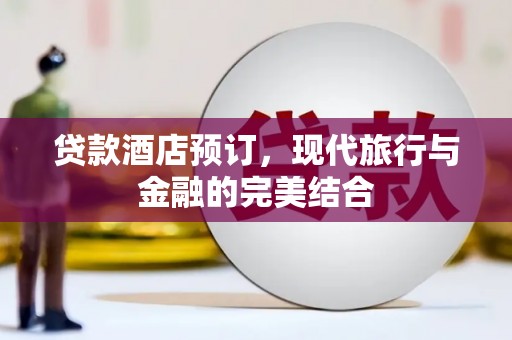 宾川贷款酒店预订，现代旅行与金融的完美结合