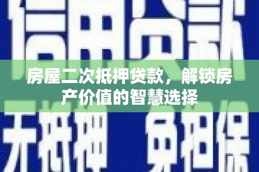 大丰房屋二次抵押贷款，解锁房产价值的智慧选择