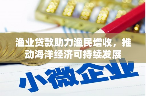 琼结渔业贷款助力渔民增收，推动海洋经济可持续发展