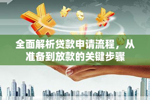 邢台全面解析贷款申请流程，从准备到放款的关键步骤
