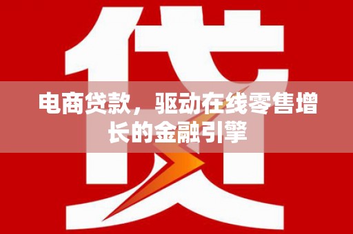 南乐电商贷款，驱动在线零售增长的金融引擎
