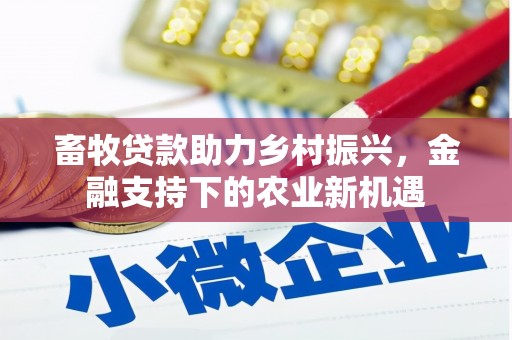 甘谷畜牧贷款助力乡村振兴，金融支持下的农业新机遇