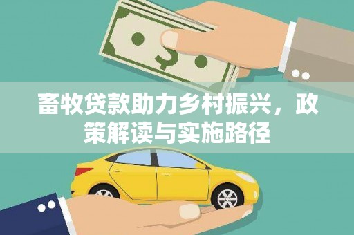 新林畜牧贷款助力乡村振兴，政策解读与实施路径