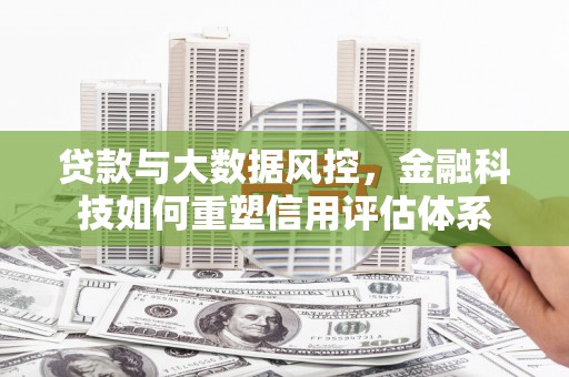 晋州贷款与大数据风控，金融科技如何重塑信用评估体系