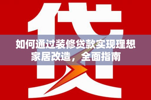 扎赉特旗如何通过装修贷款实现理想家居改造，全面指南