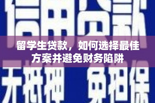 囊谦留学生贷款，如何选择最佳方案并避免财务陷阱