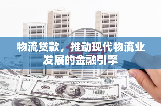 江阴物流贷款，推动现代物流业发展的金融引擎