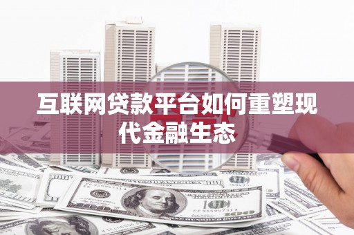 后里互联网贷款平台如何重塑现代金融生态