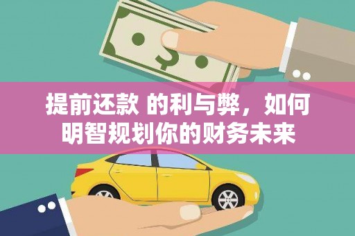 怀化提前还款 的利与弊，如何明智规划你的财务未来