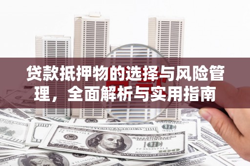 高碑店贷款抵押物的选择与风险管理，全面解析与实用指南