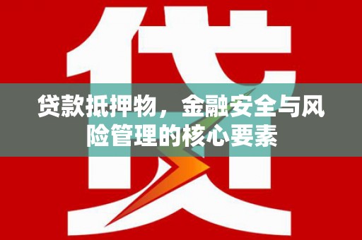 桐城贷款抵押物，金融安全与风险管理的核心要素