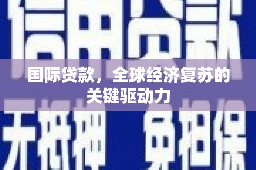 鹤庆国际贷款，全球经济复苏的关键驱动力