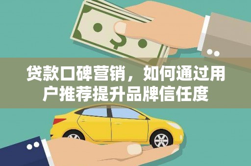 芦竹贷款口碑营销，如何通过用户推荐提升品牌信任度