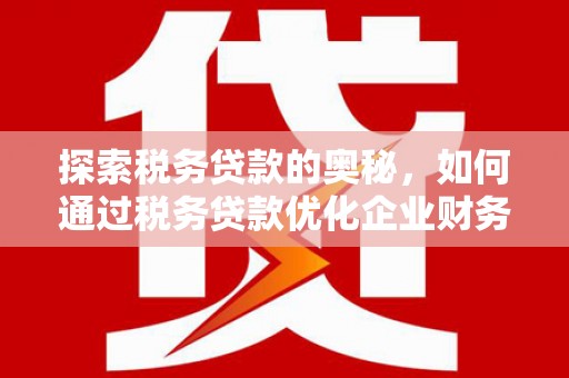 古城探索税务贷款的奥秘，如何通过税务贷款优化企业财务