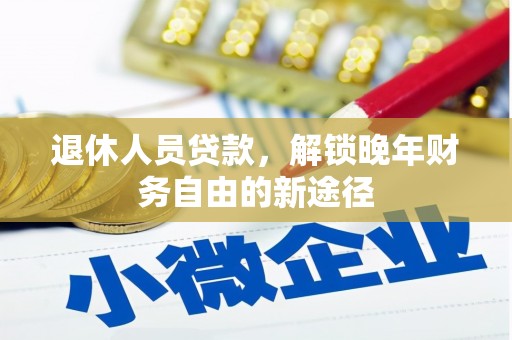 武汉退休人员贷款，解锁晚年财务自由的新途径