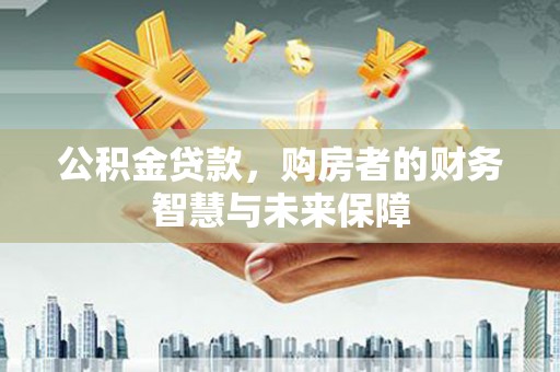 太白公积金贷款，购房者的财务智慧与未来保障