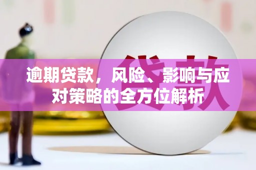 城关逾期贷款，风险、影响与应对策略的全方位解析