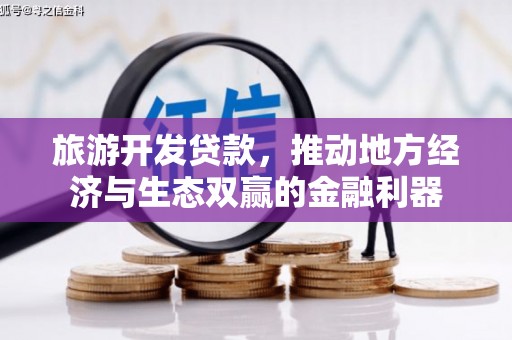 黄平旅游开发贷款，推动地方经济与生态双赢的金融利器