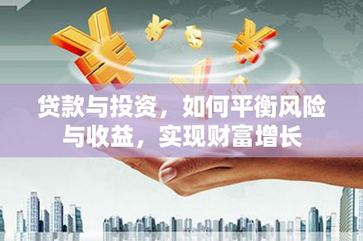 观音贷款与投资，如何平衡风险与收益，实现财富增长